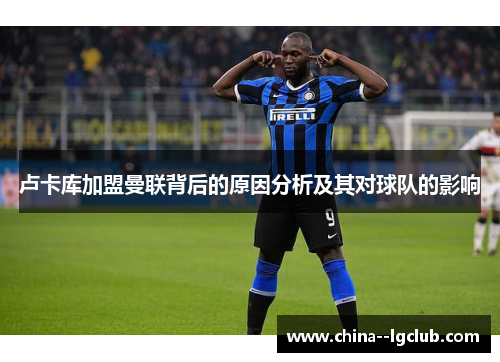 卢卡库加盟曼联背后的原因分析及其对球队的影响