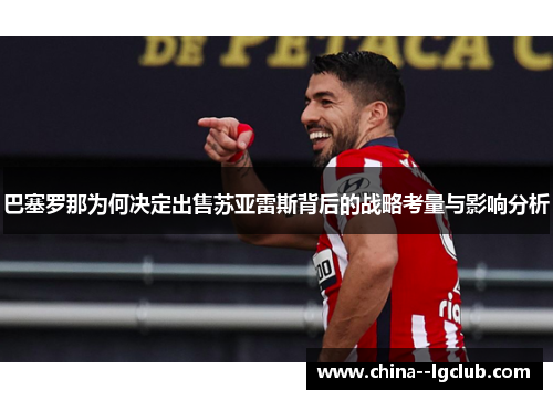 巴塞罗那为何决定出售苏亚雷斯背后的战略考量与影响分析