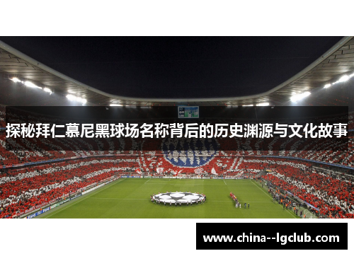 探秘拜仁慕尼黑球场名称背后的历史渊源与文化故事
