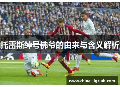 托雷斯绰号佛爷的由来与含义解析 托雷斯绰号佛爷的由来与含义解析