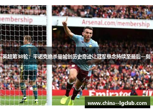 英超第38轮:平诺克绝杀曼城创历史奇迹让冠军悬念持续至最后一刻 英超第38轮:平诺克绝杀曼城创历史奇迹让冠军悬念持续至最后一刻
