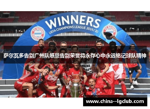 萨尔瓦多告别广州队感恩告别荣誉将永存心中永远铭记球队精神