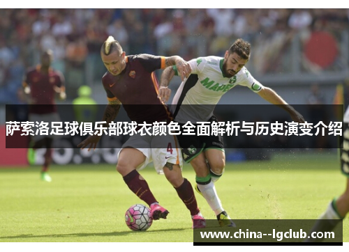 萨索洛足球俱乐部球衣颜色全面解析与历史演变介绍