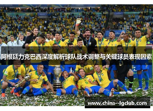 阿根廷力克巴西深度解析球队战术调整与关键球员表现因素