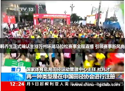 韩乔生正式确认主持万州环湖马拉松赛事全程直播 引领赛事新风尚 韩乔生正式确认主持万州环湖马拉松赛事全程直播 引领赛事新风尚