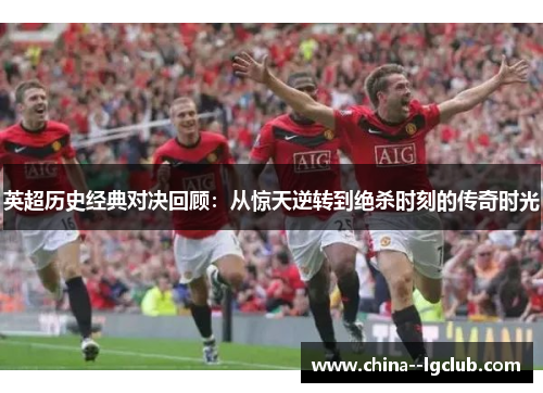 英超历史经典对决回顾:从惊天逆转到绝杀时刻的传奇时光 英超历史经典对决回顾:从惊天逆转到绝杀时刻的传奇时光