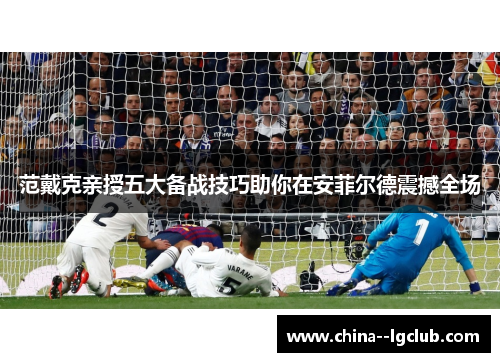 范戴克亲授五大备战技巧助你在安菲尔德震撼全场