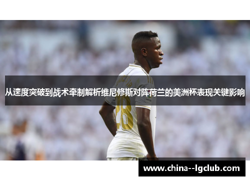 从速度突破到战术牵制解析维尼修斯对阵荷兰的美洲杯表现关键影响