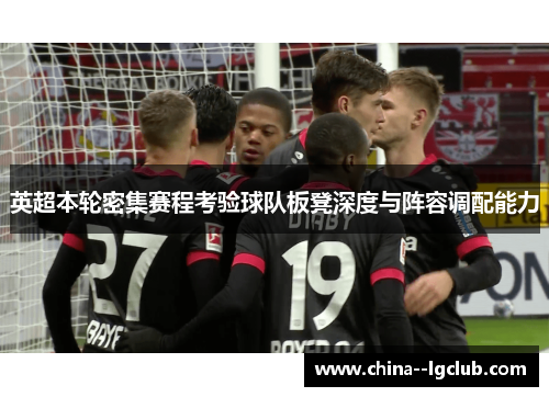 英超本轮密集赛程考验球队板凳深度与阵容调配能力