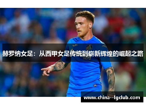 赫罗纳女足:从西甲女足传统到崭新辉煌的崛起之路 赫罗纳女足:从西甲女足传统到崭新辉煌的崛起之路