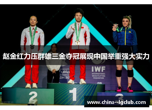 赵金红力压群雄三金夺冠展现中国举重强大实力 赵金红力压群雄三金夺冠展现中国举重强大实力