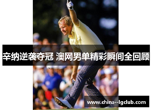 辛纳逆袭夺冠 澳网男单精彩瞬间全回顾 辛纳逆袭夺冠 澳网男单精彩瞬间全回顾