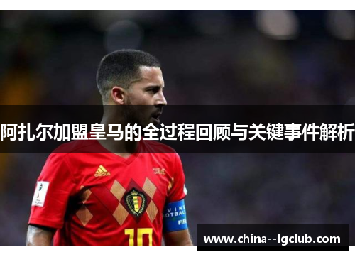 阿扎尔加盟皇马的全过程回顾与关键事件解析