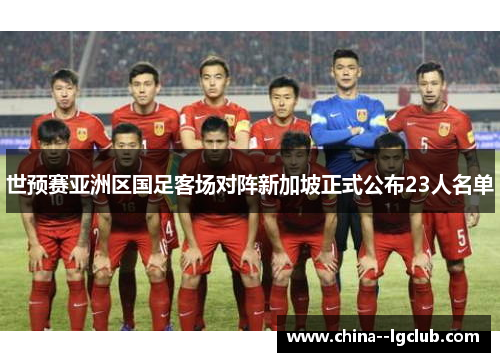 世预赛亚洲区国足客场对阵新加坡正式公布23人名单 世预赛亚洲区国足客场对阵新加坡正式公布23人名单