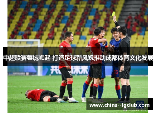 中超联赛蓉城崛起 打造足球新风貌推动成都体育文化发展 中超联赛蓉城崛起 打造足球新风貌推动成都体育文化发展