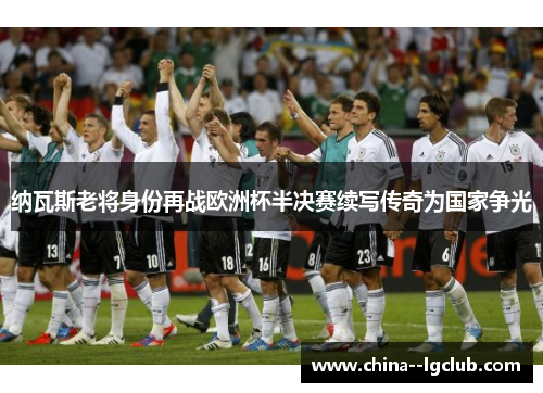 纳瓦斯老将身份再战欧洲杯半决赛续写传奇为国家争光