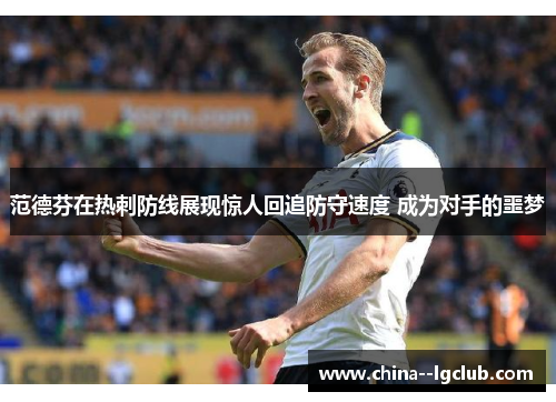 范德芬在热刺防线展现惊人回追防守速度 成为对手的噩梦