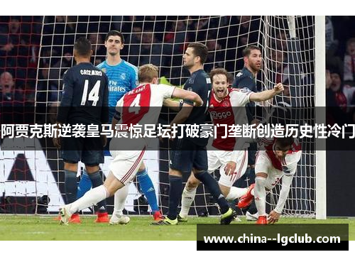 阿贾克斯逆袭皇马震惊足坛打破豪门垄断创造历史性冷门