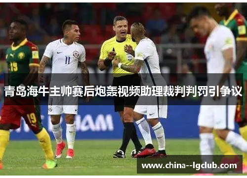 青岛海牛主帅赛后炮轰视频助理裁判判罚引争议