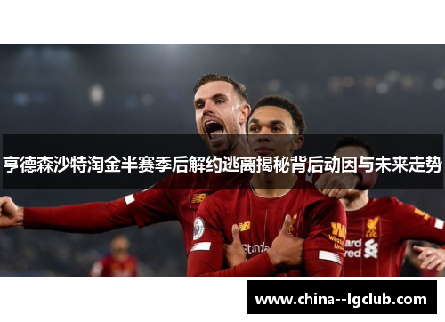 亨德森沙特淘金半赛季后解约逃离揭秘背后动因与未来走势