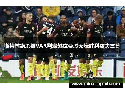斯特林绝杀被VAR判定越位曼城无缘胜利痛失三分