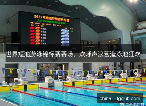 世界短池游泳锦标赛赛场，欢呼声浪营造泳池狂欢