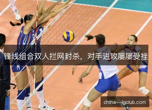 锋线组合双人拦网封杀，对手进攻屡屡受挫