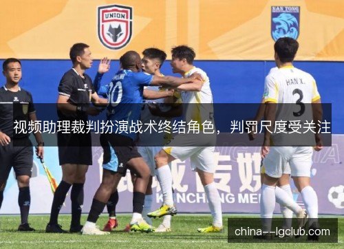 视频助理裁判扮演战术终结角色，判罚尺度受关注